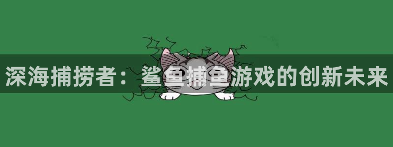 尊龙的评价：深海捕捞者：鲨鱼捕鱼游戏的创新未来